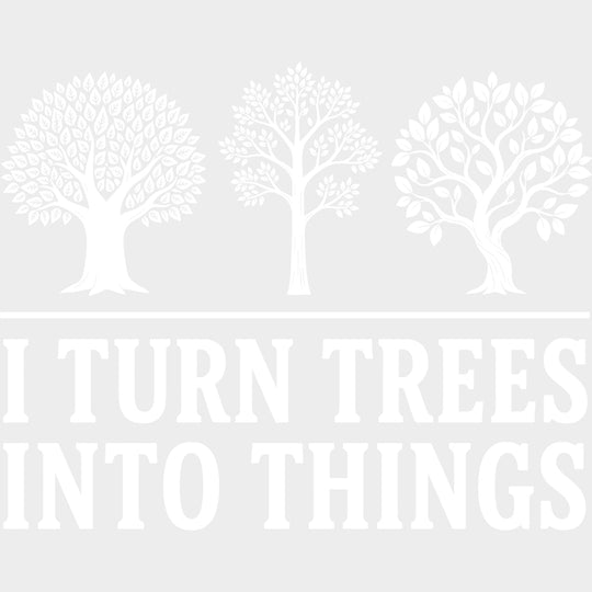 I Turn Trees Into Things - Woodworking DTF Transfers - Adult Unisex - S & M (10’’) / Light Color Design (See Imaging)