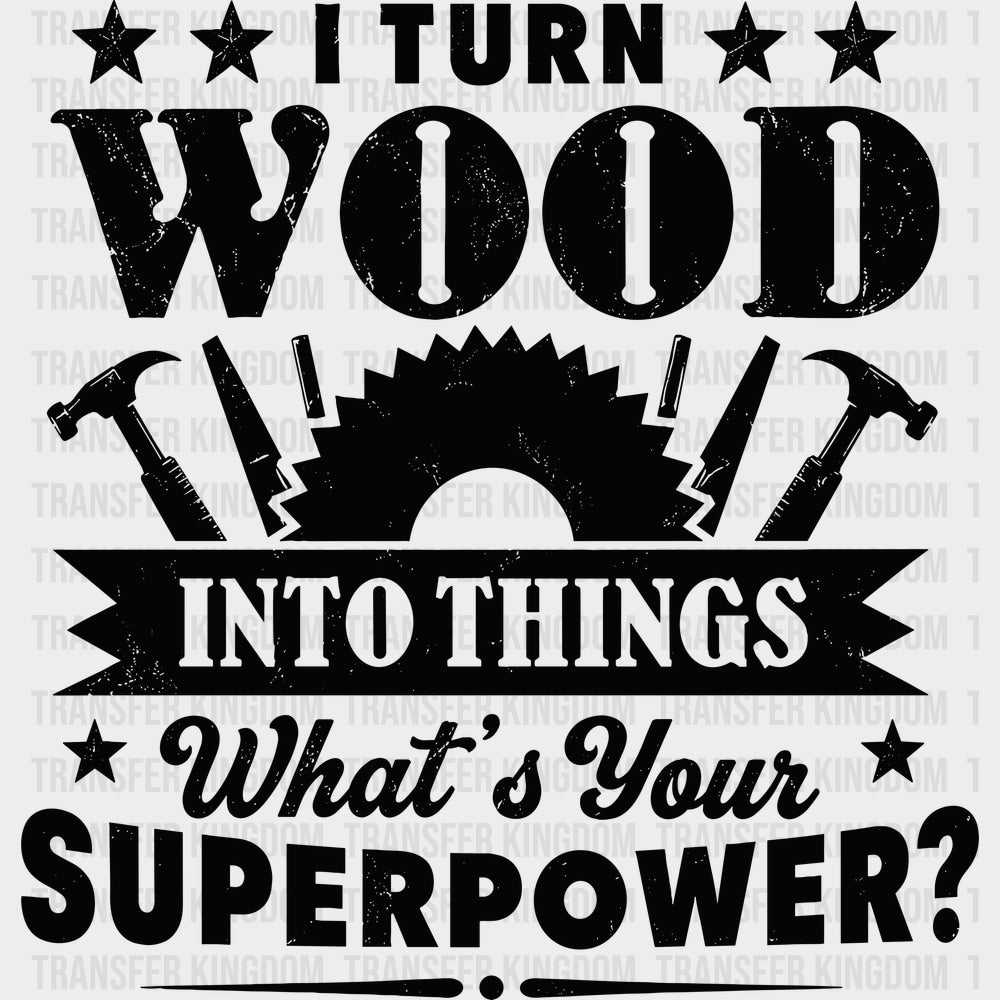 I Turn Wood Into Things What’s Your Superpower - Woodworking DTF Transfers - Adult Unisex - S & M (10’’) / Dark Color