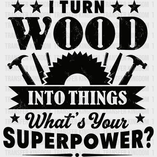 I Turn Wood Into Things What’s Your Superpower - Woodworking DTF Transfers - Adult Unisex - S & M (10’’) / Dark Color