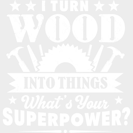 I Turn Wood Into Things What’s Your Superpower - Woodworking DTF Transfers - Adult Unisex - S & M (10’’) / Light Color