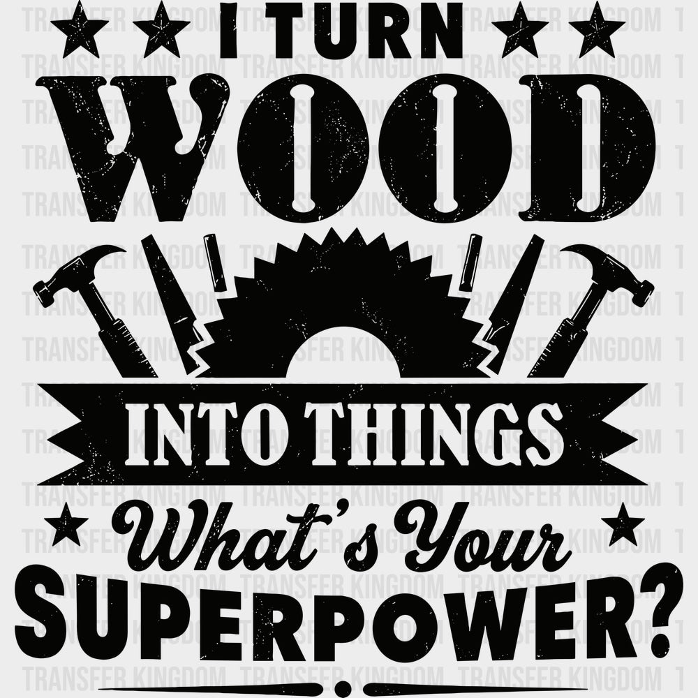 I Turn Wood Into Things - Woodworking DTF Transfers - Adult Unisex - S & M (10’’) / Dark Color Design (See Imaging)