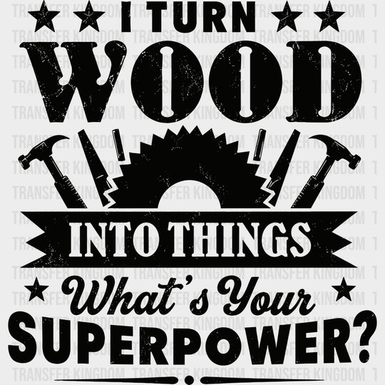I Turn Wood Into Things - Woodworking DTF Transfers - Adult Unisex - S & M (10’’) / Dark Color Design (See Imaging)