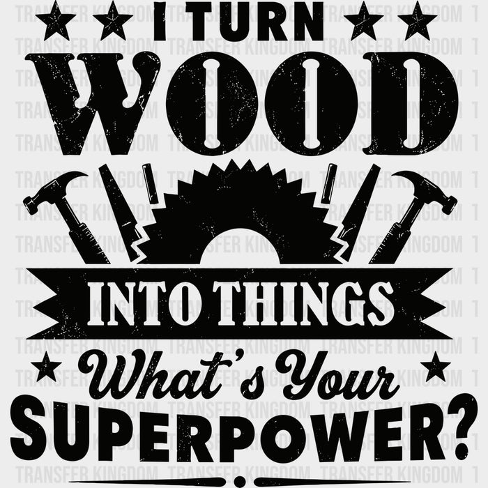 I Turn Wood Into Things - Woodworking DTF Transfers