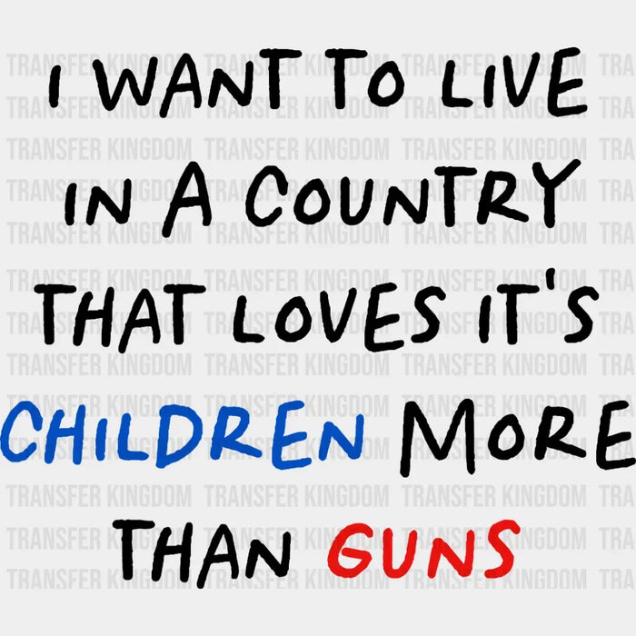 I Want to Live in a Country That Loves It's Children More than Gun - Stop School Shooting - Gun Violence -  Design - DTF heat transfer