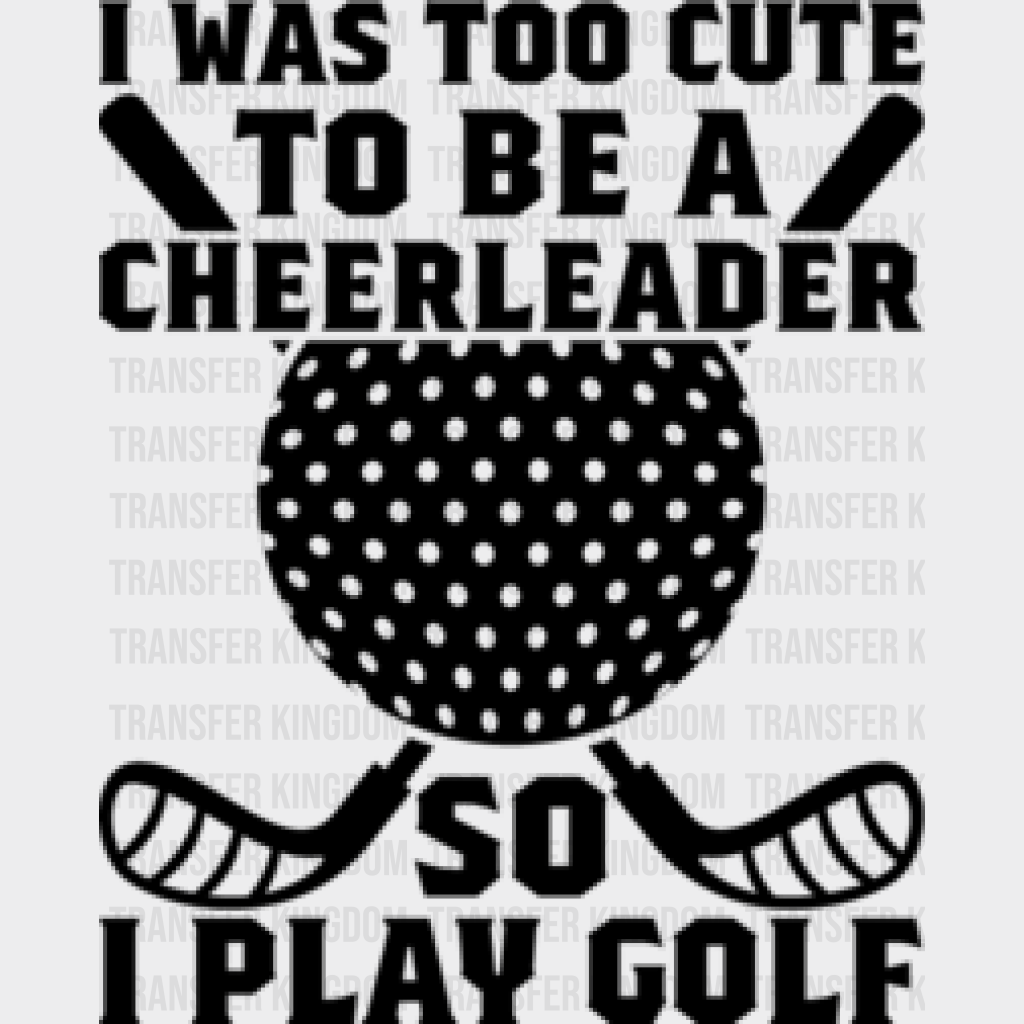 I Was Too Cute To Be A Cheerleader - Golf Dtf Heat Transfer Unisex S & M (10’’) / Dark Color