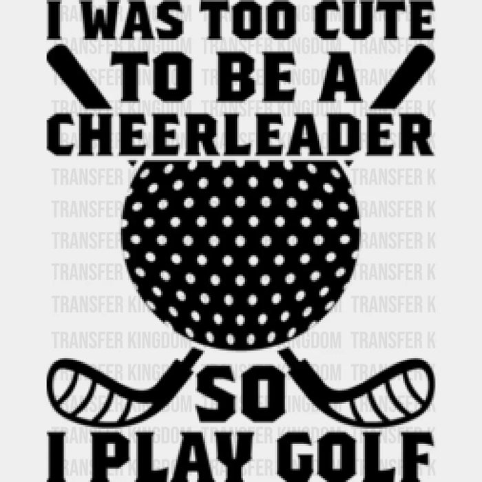 I Was Too Cute To Be A Cheerleader - Golf DTF Heat Transfer