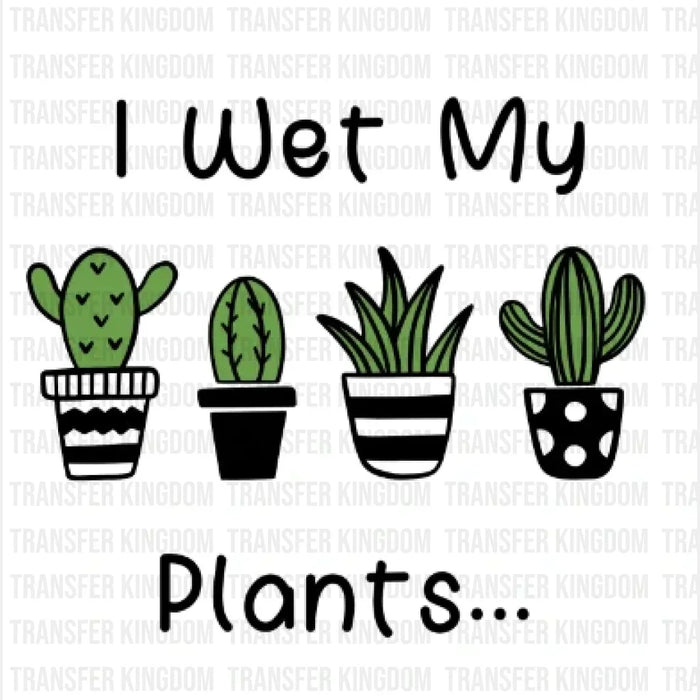 I Wet My Plants... Design - DTF heat transfer