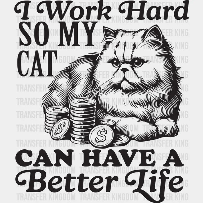 I Work Hard So My Cat Can Have A Better Life - Cat DTF Transfer