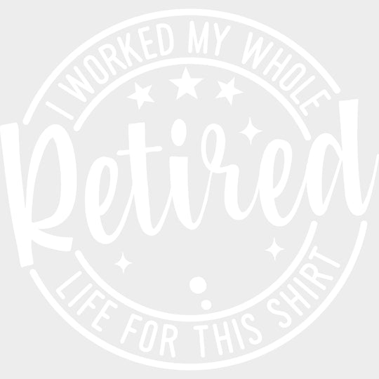 I Worked My Whole Life For This - Retirement DTF Transfers Adult Unisex - S & M (10’’) / Light Color Design (See