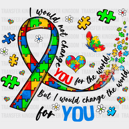 I Would Not Change You For The World - Autism Awareness DTF Transfer Unisex - S & M (10’’) Dark Color Design (See