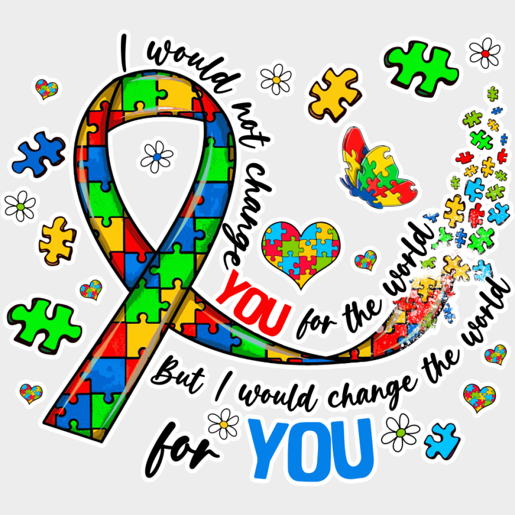 I Would Not Change You For The World - Autism Awareness DTF Transfer Unisex - S & M (10’’) Light Color Design (See