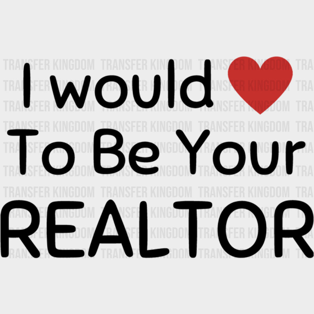 I Would To Be Your Realtor - Realtor DTF Transfers transfer-kingdom Dark Color Design (See Imaging)