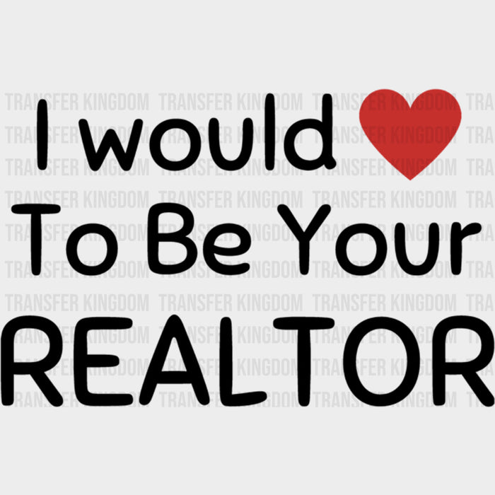 I Would To Be Your Realtor - Realtor DTF Transfers