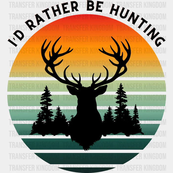 I'd Rather Be Hunting  Design - Hunting DTF heat transfer
