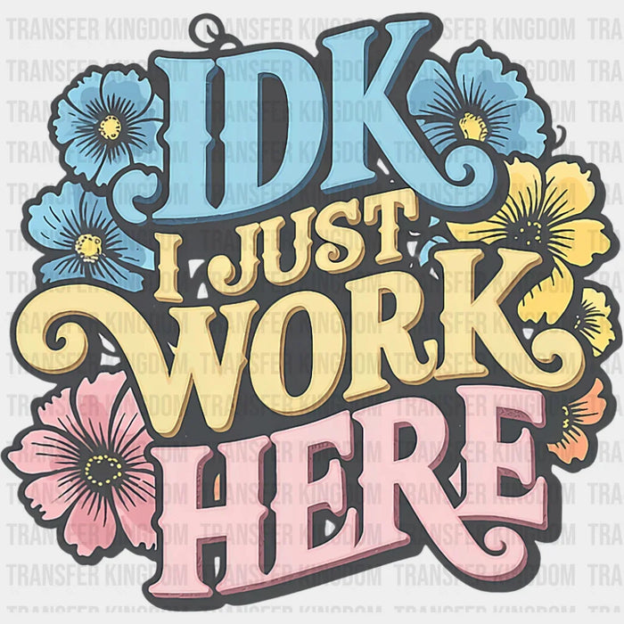 IDK I Just Work Here - Funny DTF Transfer