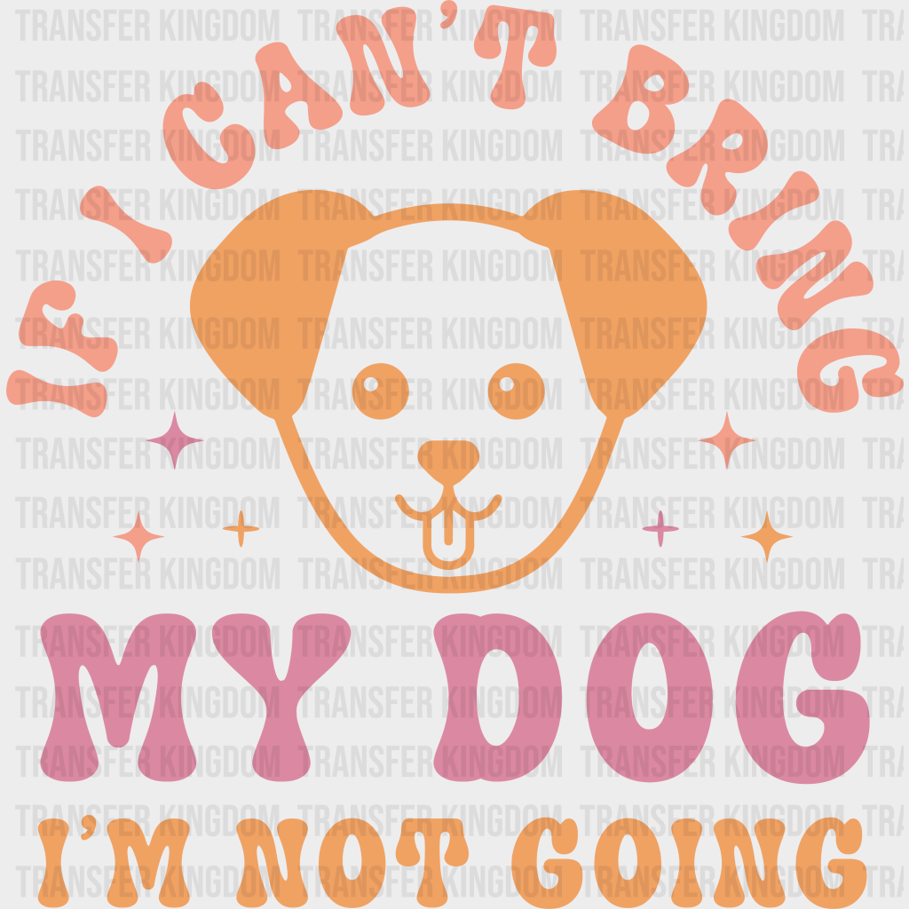 If I Can’t Bring My Dog I’m Not Going - Dogs Iron On Dtf Transfer