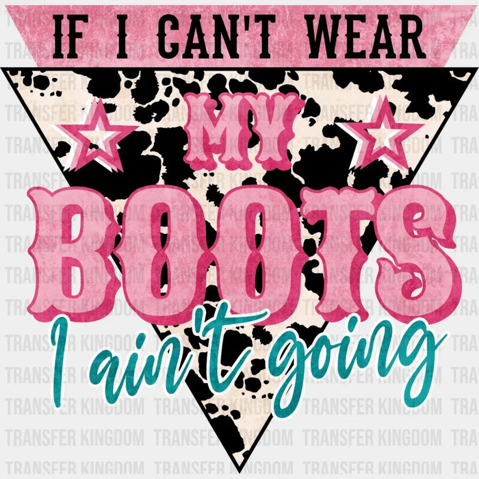 If I Can't Wear My Boots I Aint't Going Design - DTF heat transfer