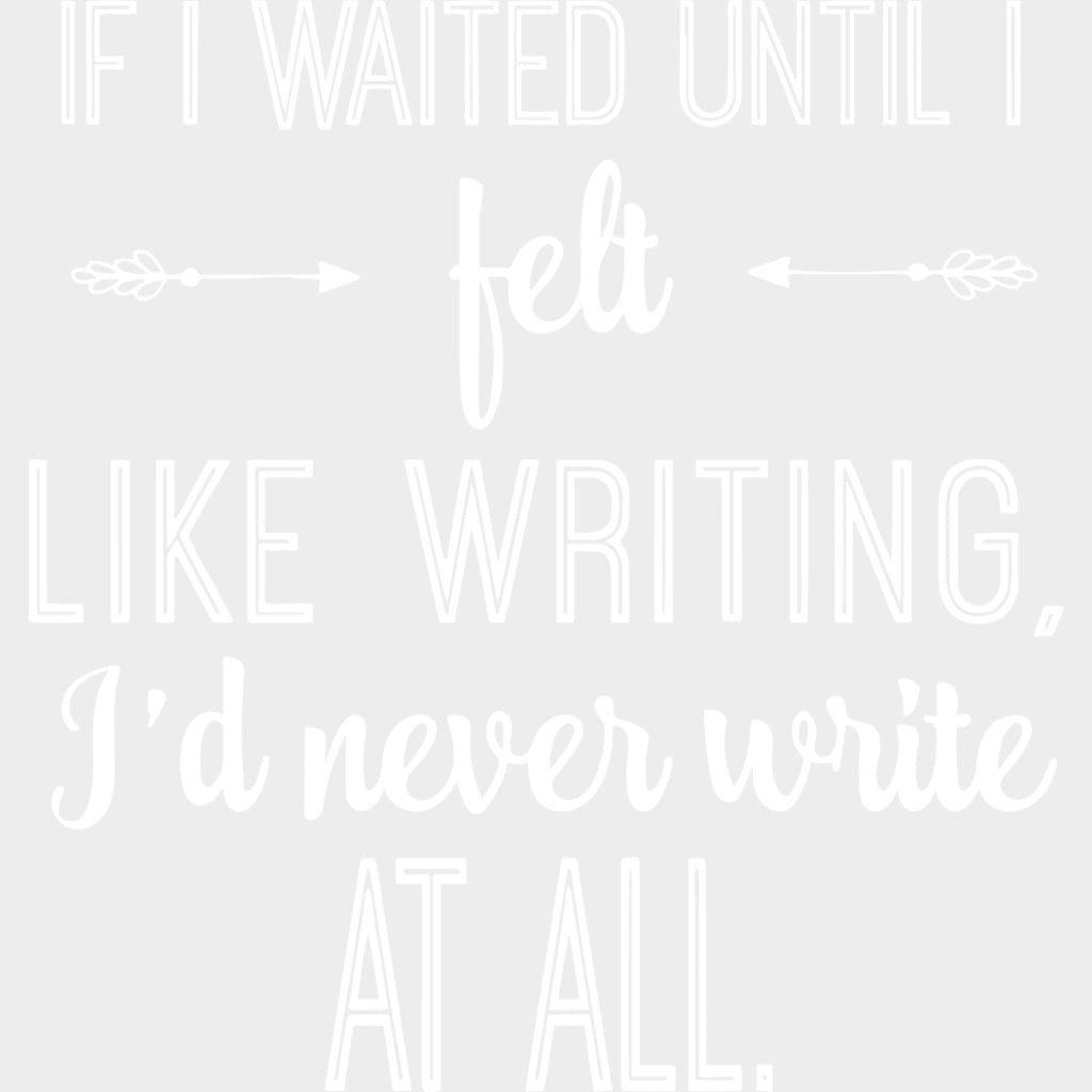 If I Waited Until I Felt Like Writing - Writing DTF Transfers transfer-kingdom Light Color Design (See Imaging)