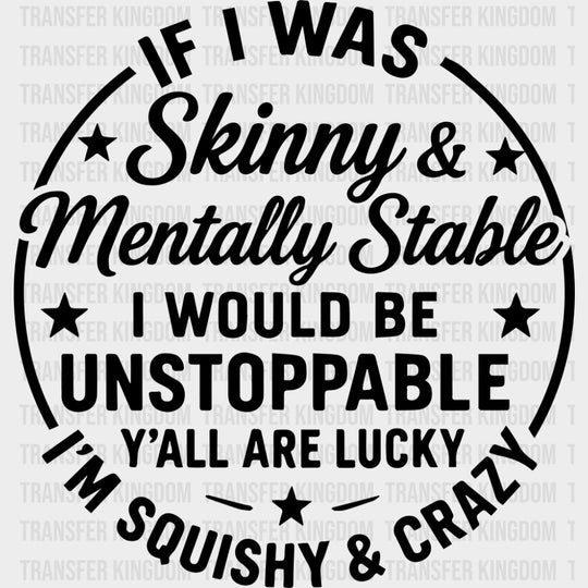 If I Was Skinny & Mentally Stable I Would Be Unstoppable - Funny DTF Transfers Adult Unisex - S & M (10’’) / Dark Color