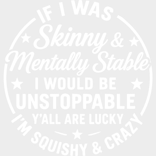 If I Was Skinny & Mentally Stable I Would Be Unstoppable - Funny DTF Transfers Adult Unisex - S & M (10’’) / Light