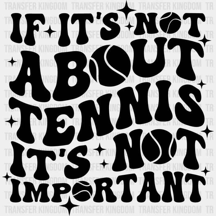 If It's Not About Tennis It's Not Important B&W - Tennis DTF Heat Transfer