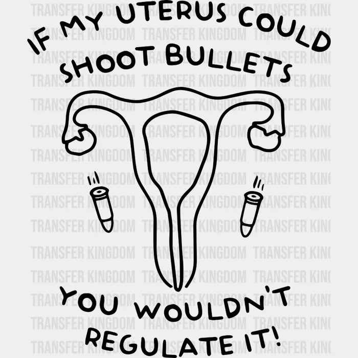 If My Uterus Could Shot Bullets You Wouldn't Regulate It!  Design - DTF heat transfer