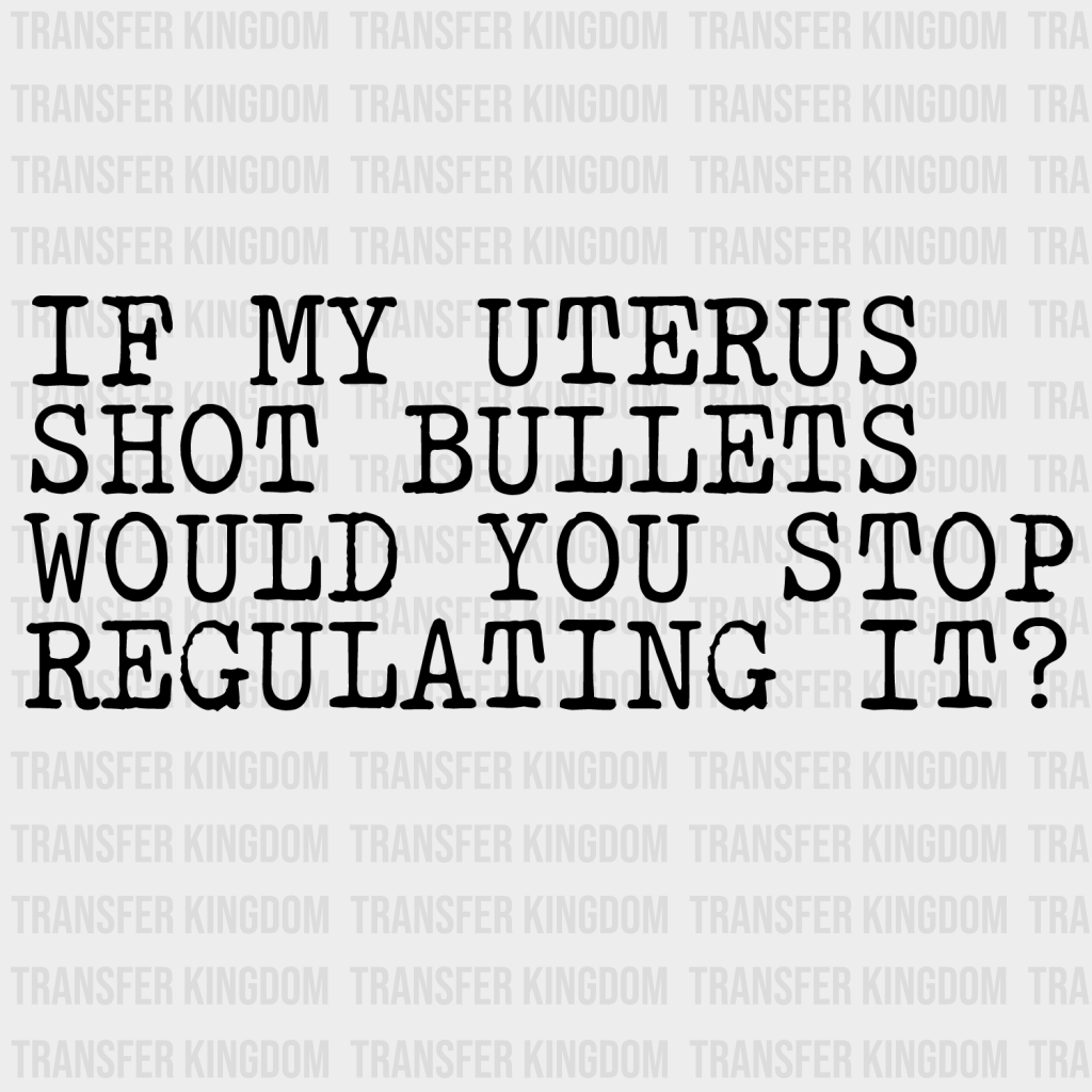 If My Uterus Shot Bullets Would You Stop Regulating It Design - Dtf Heat Transfer Unisex S & M ( 10