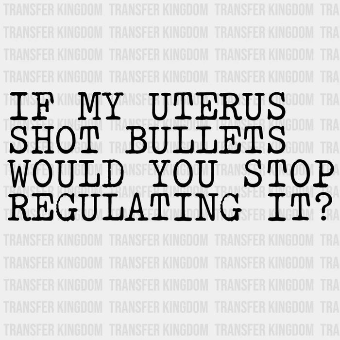 If My Uterus Shot Bullets Would You Stop Regulating It? Design - DTF heat transfer