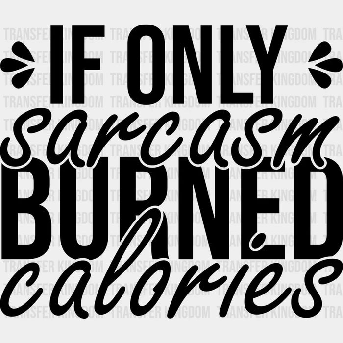 If Only Sarcasm Burned Calories - Funny DTF Heat Transfer