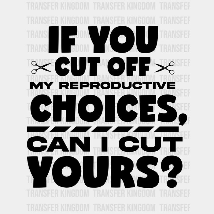 If You Cut Off My Reproductive Choices Can I Cut Yours Woman Design - DTF heat transfer