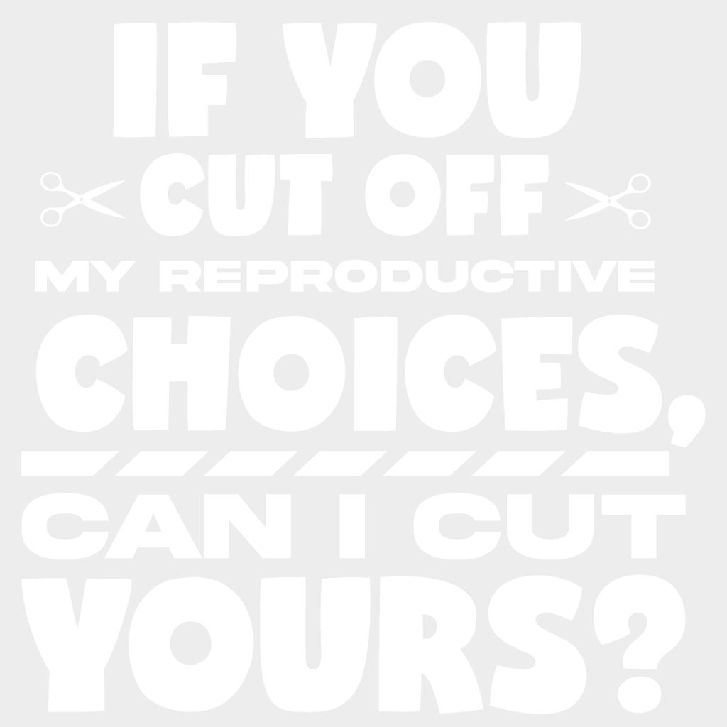 If You Cut Off My Reproductive Choices Can I Yours Woman Design - Dtf Heat Transfer Unisex S & M (