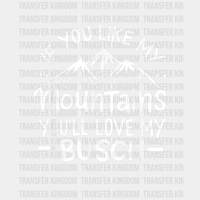 If You Like My Mountains You'll Love My Busch - Hiking  Design - DTF heat transfer