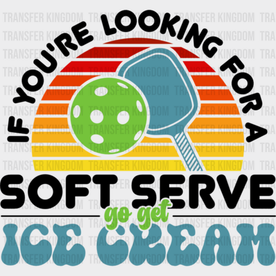 If You’re Looking For A Soft Serve Go Get Ice Cream - Pickleball Dtf Heat Transfer Unisex S & M