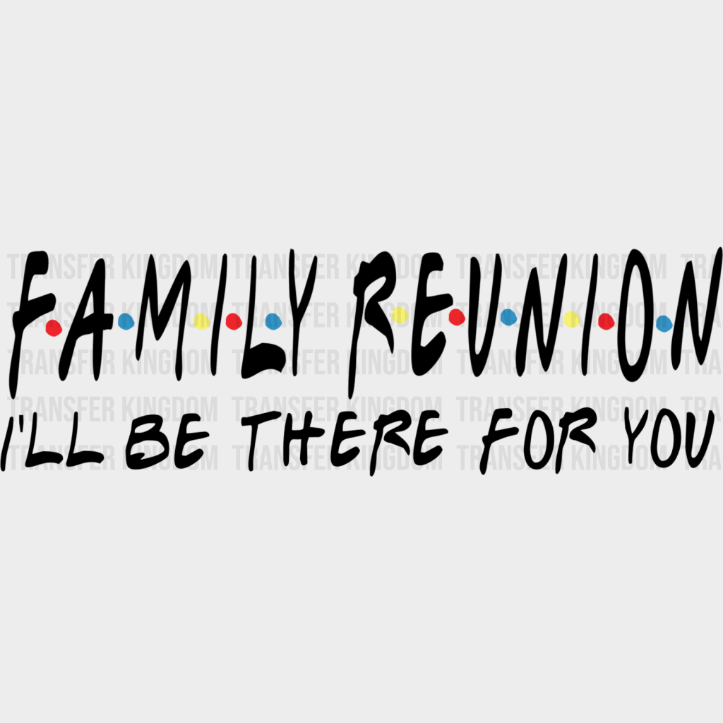 I’ll Be There For You - Family Reunion Dtf Heat Transfer Unisex S & M (10’’) / Dark Color