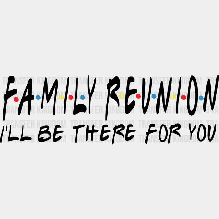 I'll Be There For You - Family Reunion DTF heat transfer