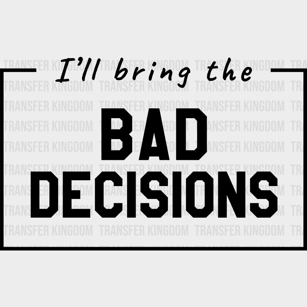 I'll Bring The Bad Decisions - Bachelor DTF Transfer transfer-kingdom Dark Color Design (See Imaging)