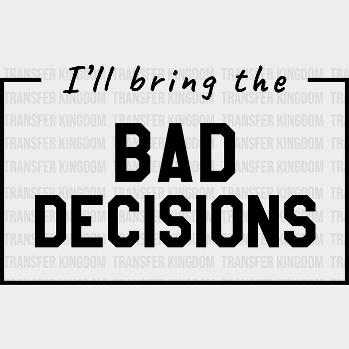 I'll Bring The Bad Decisions - Bachelor DTF Transfer