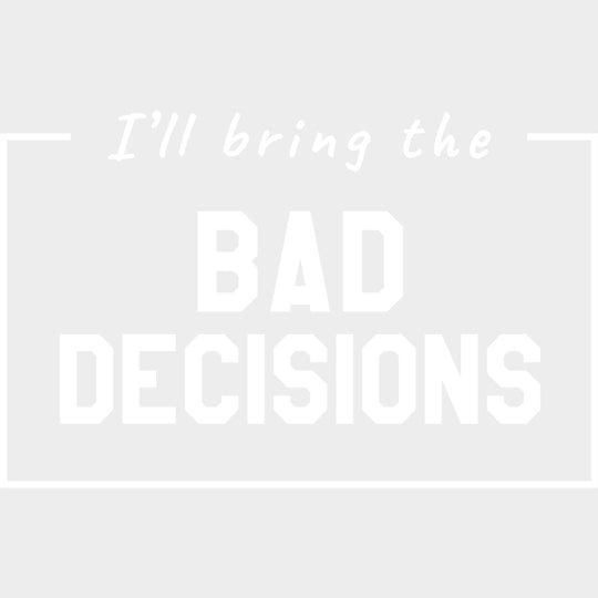 I'll Bring The Bad Decisions - Bachelor DTF Transfer transfer-kingdom Light Color Design (See Imaging)