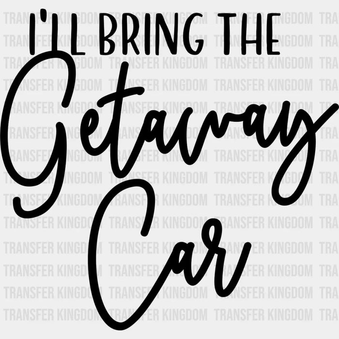 I'll Bring The Getaway Car - Wedding Crew Iron On DTF Transfer