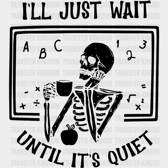 I’ll Just Wait Until It’s Quiet - Teachers DTF Transfer Adult Unisex - S & M (10’’) / Dark Color Design (See Imaging)