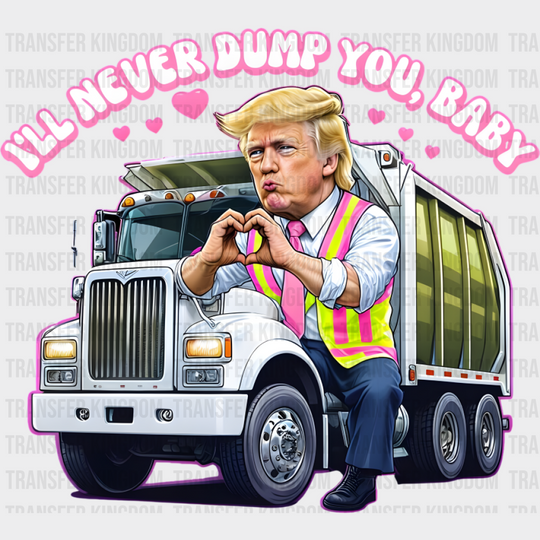 I’ll Never Dump You Baby - Trump DTF Transfer