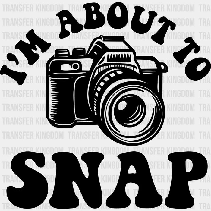 I'm About To Snap - Photography Iron On DTF Transfer