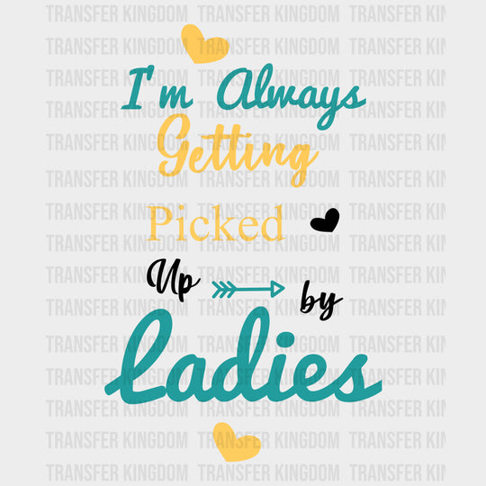 I'm Always Getting Picked Up By Ladies - Baby DTF Transfer transfer-kingdom Dark Color Design (See Imaging)