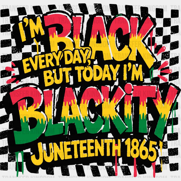 I'm Black Everyday But Today I'm Blackity - Juneteenth DTF Transfer