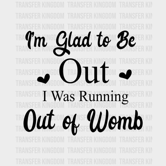 I'm Glad To Be Out, I Was Running Out Of Womb - Baby DTF Transfer transfer-kingdom Dark Color Design (See Imaging)