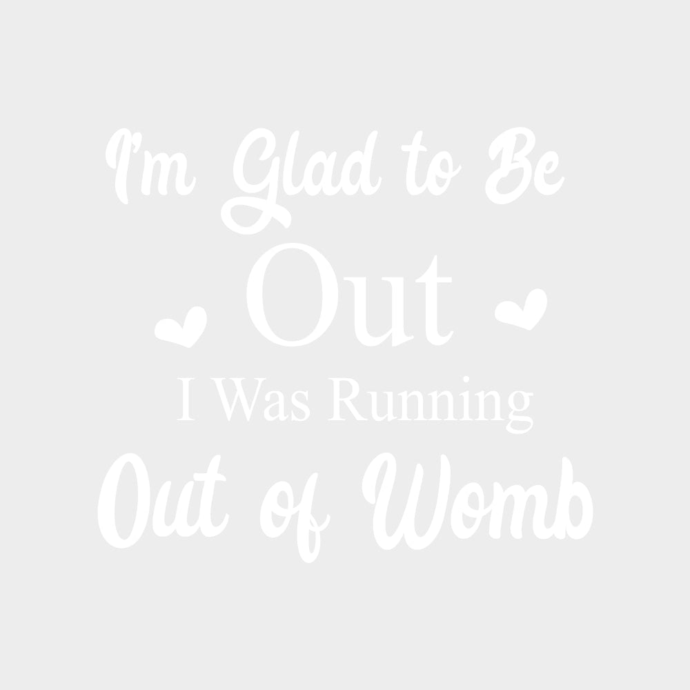 I'm Glad To Be Out, I Was Running Out Of Womb - Baby DTF Transfer transfer-kingdom Light Color Design (See Imaging)