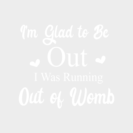 I'm Glad To Be Out, I Was Running Out Of Womb - Baby DTF Transfer transfer-kingdom Light Color Design (See Imaging)