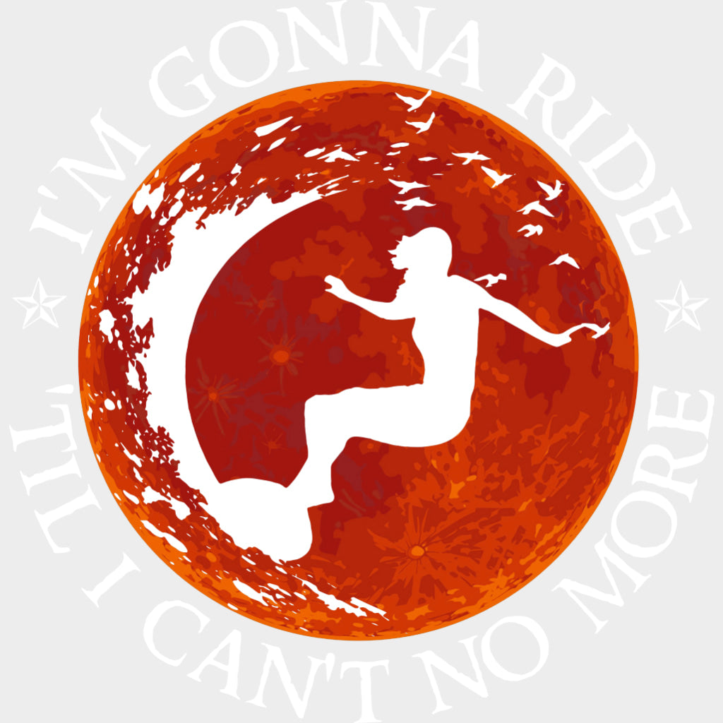 I'm Gonna Ride 'Til I Can't No More - Surfing DTF Transfers transfer-kingdom Light Color Design (See Imaging)
