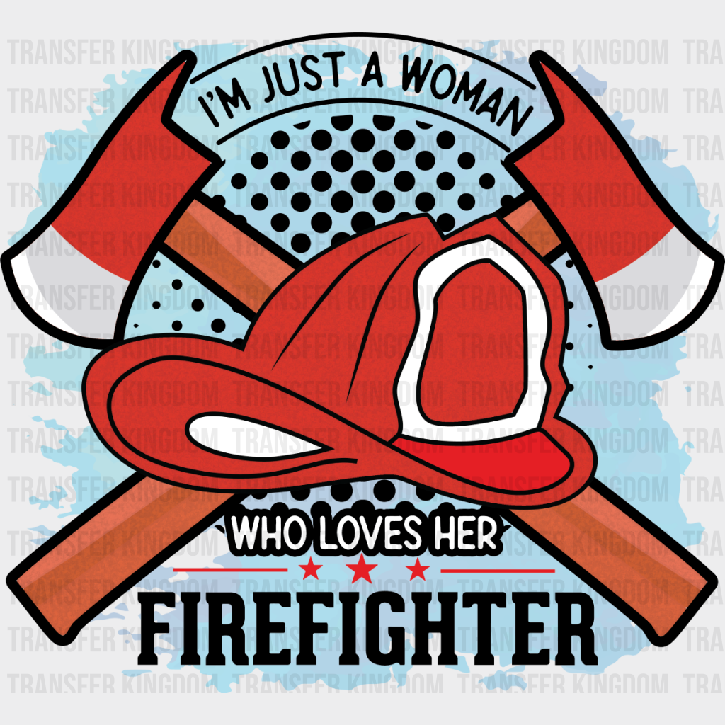 I’m Just A Woman Who Loves Her Firefighter - Dtf Heat Transfer