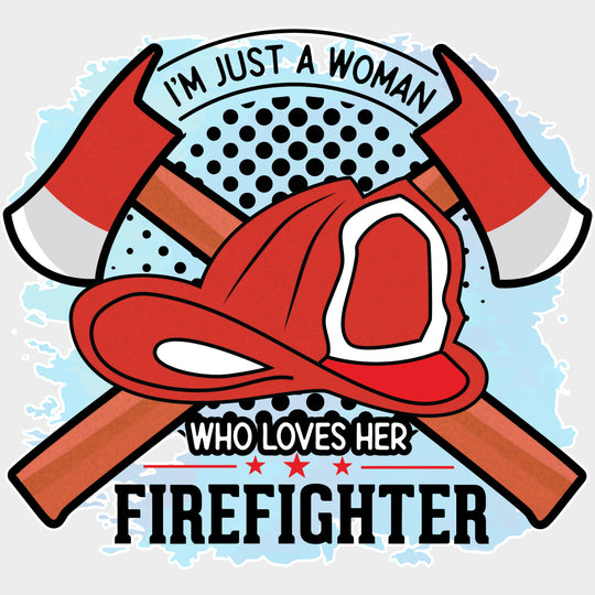 I'm Just A Woman Who Loves Her Firefighter - Fire Department DTF Transfers transfer-kingdom Light Color Design (See Imaging)